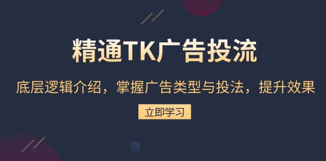 精通TK广告投流：底层逻辑介绍，掌握广告类型与投法，提升效果-缘艺创业网