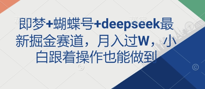 即梦+蝴蝶号+deepseek最新掘金赛道，月入过W，小白跟着操作也能做到-缘艺创业网