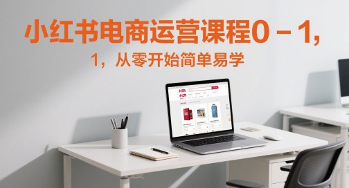 小红书电商运营课程0-1，从零开始简单易学-缘艺创业网