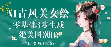 AI古风美女绘：零基础3步生成绝美国潮IP，单日变现1k+-缘艺创业网