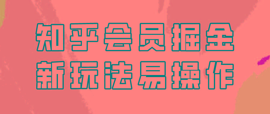 知乎会员掘金，新玩法易变现，新手也可日入300元！-缘艺创业网