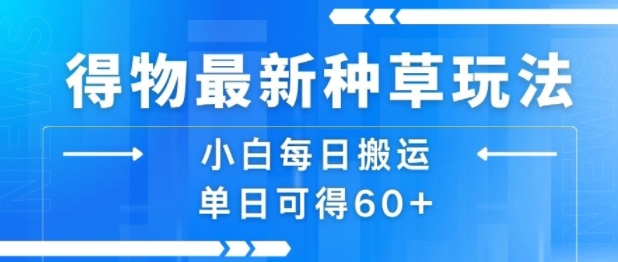 得物最新种草玩法，小白每日搬运单日可得60+-缘艺创业网