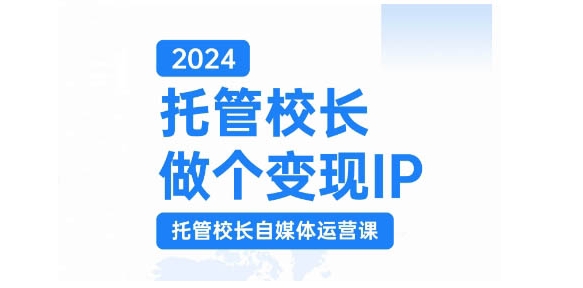 2024托管校长做个变现IP，托管校长自媒体运营课，利用短视频实现校区利润翻番-缘艺创业网