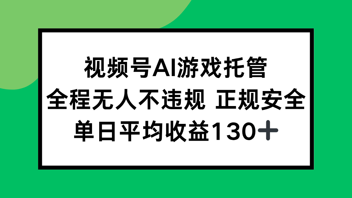 视频号AI游戏托管，全程无人不违规 正规安全，单日平均收益130+-缘艺创业网