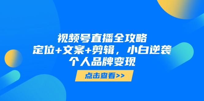 视频号直播全攻略，定位+文案+剪辑，小白逆袭个人品牌变现-缘艺创业网