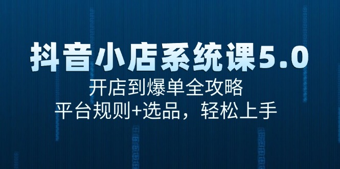 抖音小店系统课5.0，开店到爆单全攻略，平台规则+选品，轻松上手-缘艺创业网