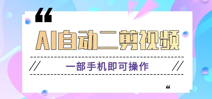 AI自动二剪视频，一部手机即可操作，原创性高！【视频教程+软件】-缘艺创业网