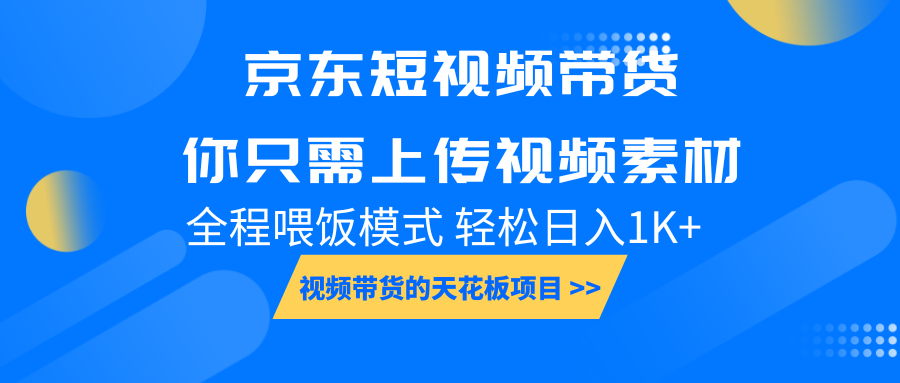 京东短视频带货， 你只需上传视频素材轻松日入1000+， 小白宝妈轻松上手-缘艺创业网