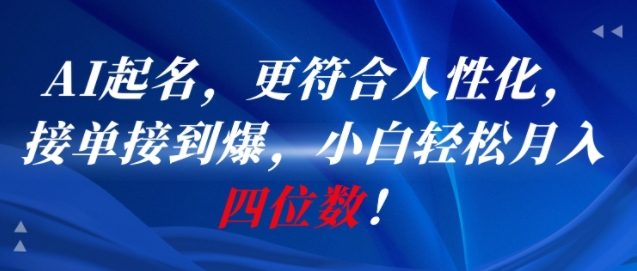 AI一键起名，更符合人性化，接单接到爆，小白轻松月入四位数!-缘艺创业网