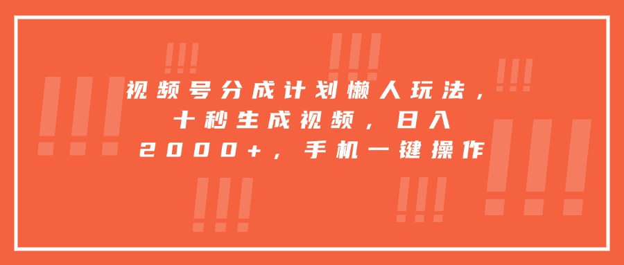 视频号分成计划懒人玩法，十秒生成视频，日入2000+，手机一键操作-缘艺创业网