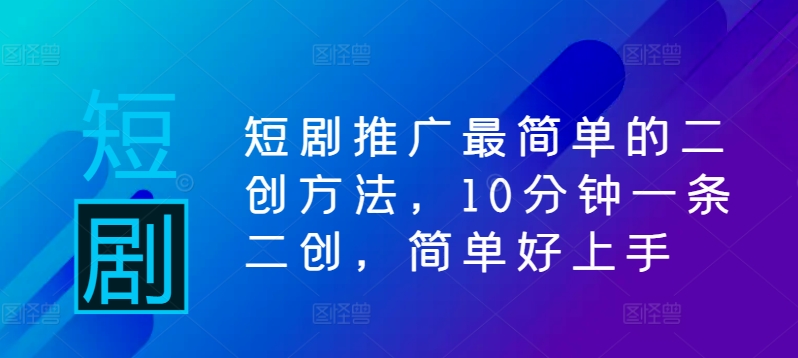 短剧推广最简单的二创方法，10分钟一条二创，简单好上手-缘艺创业网