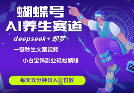 蝴蝶号大健康养生赛道，deepseek+即梦AI快速产出爆款视频，起号快，带货超级猛，日入四位数-缘艺创业网