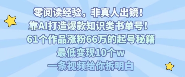 靠AI打造爆款知识类书单号，61个作品涨粉66w的起号秘籍，最低变现10个w，一条视频给你拆明白-缘艺创业网
