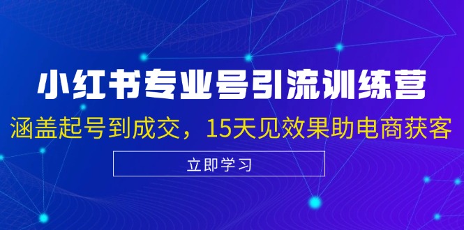 小红书专业号引流陪跑课，涵盖起号到成交，15天见效果助电商获客-缘艺创业网