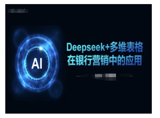 Deepseek+多维表格在银行营销场景中的应用-缘艺创业网