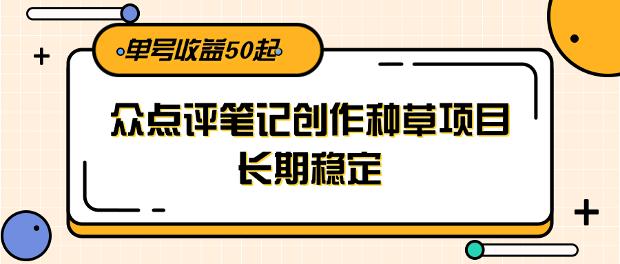 大众点评笔记创作种草项目，长期稳定， 单号收益50起-缘艺创业网
