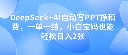 DeepSeek+AI自动写PPT挣稿费，一单一结，小白宝妈也能轻松日入2张-缘艺创业网