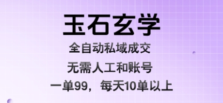 玉石玄学全自动私域成交，一单99每天十单以上，无需人工和矩阵账号，蓝海项目直接干【揭秘】-缘艺创业网