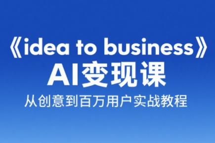 刘小排老师·《idea to business》AI变成变现课-缘艺创业网
