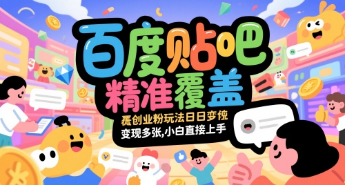 百度贴吧精准覆盖创业粉玩法日变现多张，小白直接上手【揭秘】-缘艺创业网