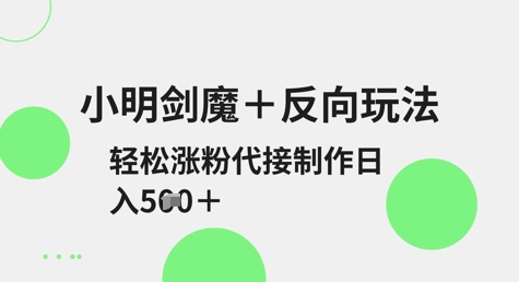 小明剑魔+反向玩法，轻松涨粉，可代接制作日入5张-缘艺创业网