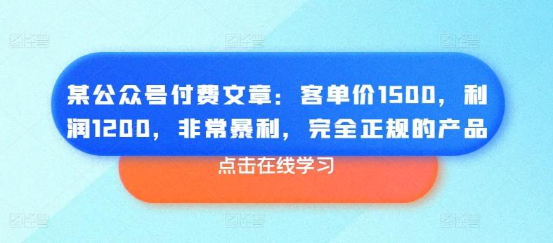 某公众号付费文章：客单价1500，利润1200，非常暴利，完全正规的产品-缘艺创业网