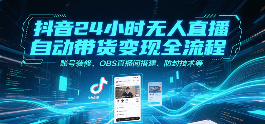 抖音24小时无人直播自动带货变现全流程，账号装修、OBS直播间搭建、防封技术等-缘艺创业网