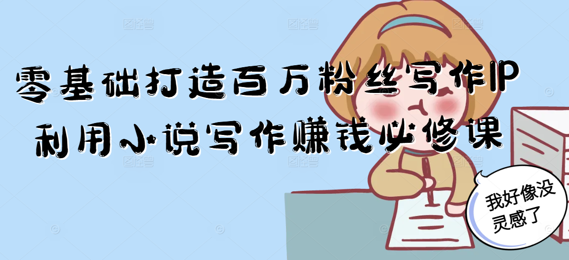 零基础打造百万粉丝写作IP利用小说写作赚钱必修课-缘艺创业网