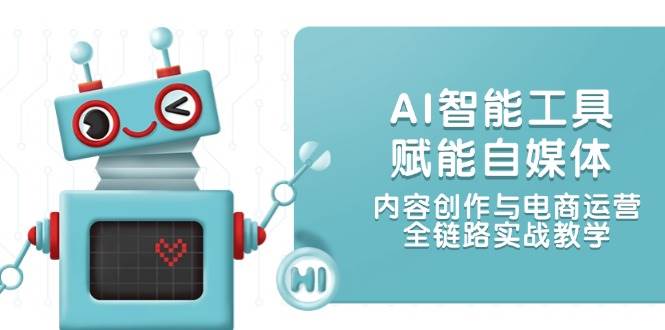 AI智能工具赋能自媒体，内容创作与电商运营，全链路实战教学-缘艺创业网