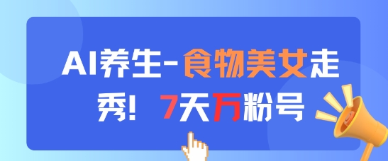 AI养生新玩法，食物美女走秀，7天万粉号-缘艺创业网