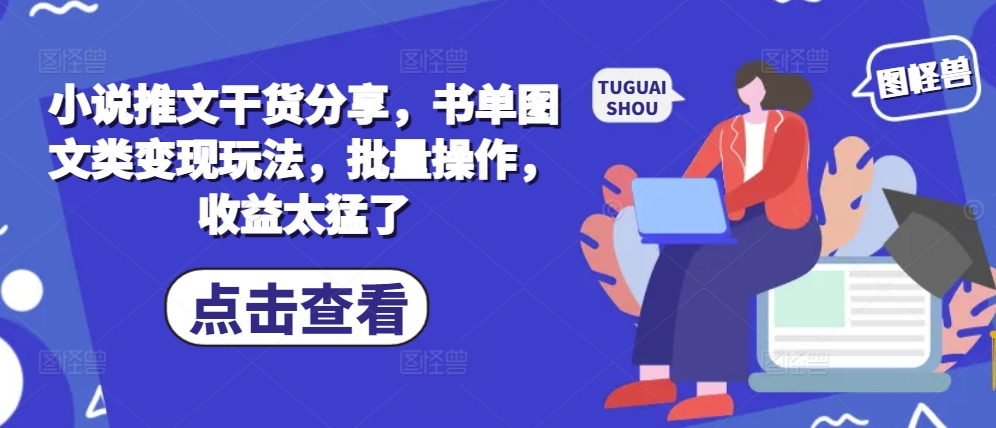 小说推文干货分享，书单图文类变现玩法，批量操作，收益太猛了-缘艺创业网
