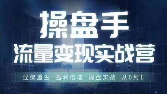 操盘手流量实战变现营6月28-30号线下课，涅槃重生 盈利倍增 操盘实战 从0到1-缘艺创业网