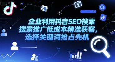 企业利用抖音SEO搜索推广低成本精准获客，选择关键词抢占先机-缘艺创业网