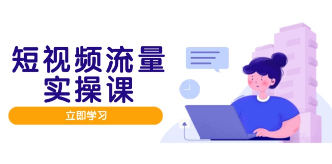 短视频流量实战班，人设打造内容优化，矩阵投放管控有序，助力流量变现路-缘艺创业网