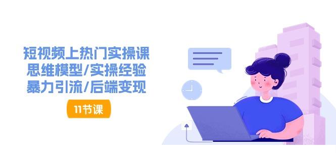短视频上热门实操课，思维模型/实操经验/暴力引流/后端变现(11节)-缘艺创业网