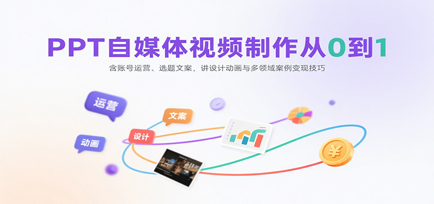 PPT自媒体视频制作从0到1：含账号运营、选题文案，讲设计动画与多领域案例变现技巧-缘艺创业网