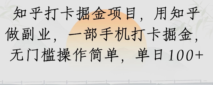 知乎打卡掘金项目，用知乎来做副业，一部手机打卡掘金，无门槛操作简单，单日100+-缘艺创业网