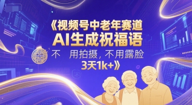 视频号中老年赛道，AI生成祝福语，不用拍摄，不用露脸，3天1k+-缘艺创业网