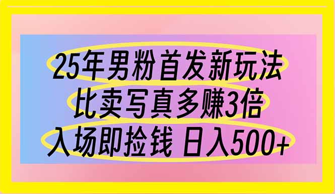 25年男粉首发新玩法 比卖写真赚的更多 入场即捡钱 日入500-缘艺创业网