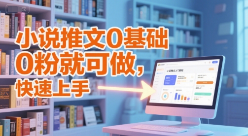 小说推文0基础入门教程，0粉就可做，快速上手-缘艺创业网