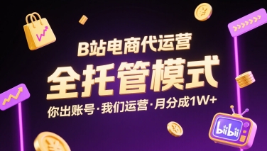 B站电商代运营，全托管模式，你出账号，我们来运营，每月分成1W+【揭秘】-缘艺创业网