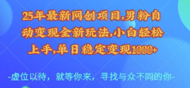 25年最新网创项目，男粉自动变现全新玩法，小白轻松上手，单日稳定变现多张【揭秘】-缘艺创业网