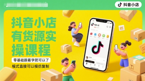 抖音小店有货源实操课程，零基础跟着学就可以了，模式直接可以模仿复制(更新6月)-缘艺创业网