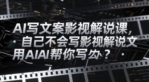 AI写文案影视解说课，自己不会写影视解说文案怎么办？用AI帮你写-缘艺创业网
