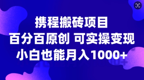携程搬砖项目，百分百原创，可实操变现，新手小白月入1k+【揭秘】-缘艺创业网