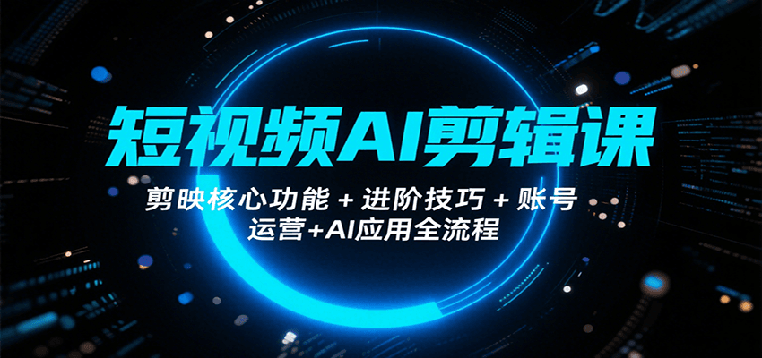 短视频AI剪辑课，剪映核心功能+进阶技巧+账号运营+AI应用全流程-缘艺创业网