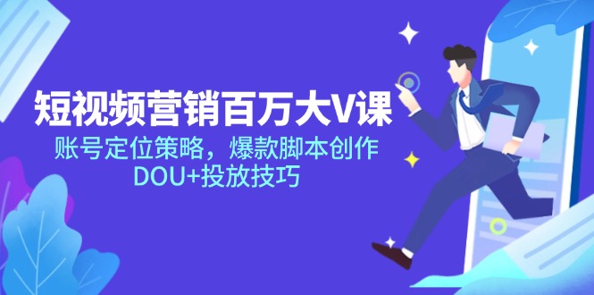 短视频营销百万大V课，账号定位策略，爆款脚本创作，DOU+投放技巧-缘艺创业网