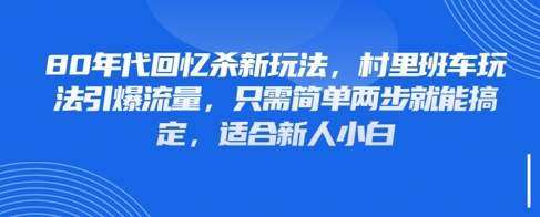 80年代回忆杀新玩法，村里班车玩法引爆流量，只需简单两步就能搞定，适合新人小白-缘艺创业网