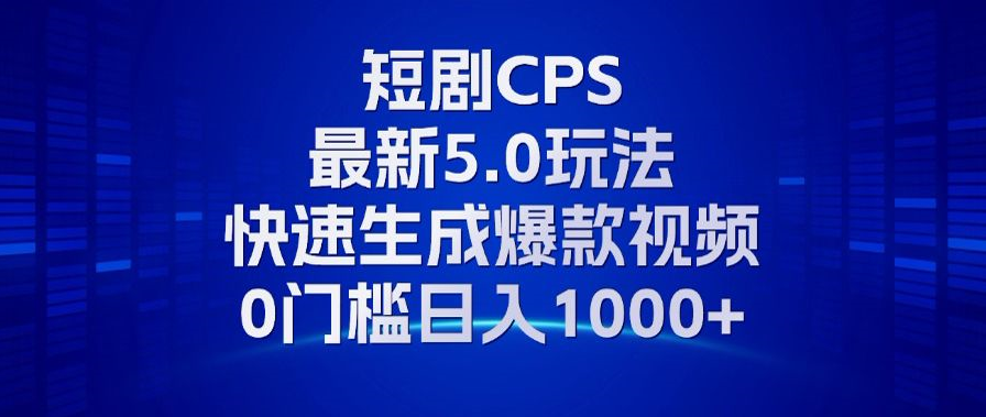 11月最新短剧CPS玩法，快速生成爆款视频，小白0门槛轻松日入1000+-缘艺创业网
