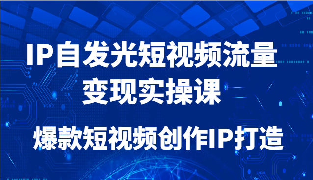 IP自发光短视频流量变现实操课，爆款短视频创作IP打造-缘艺创业网